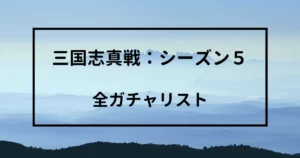 三国志真戦シーズン5　全ガチャリスト