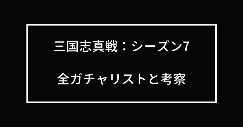 三国志真戦：シーズン7　全ガチャリストと考察