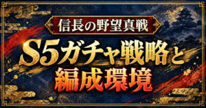 信長の野望真戦 S5ガチャ戦略と編成環境